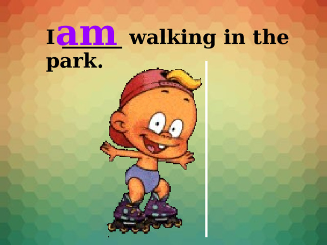 am I ______ walking in the park. 