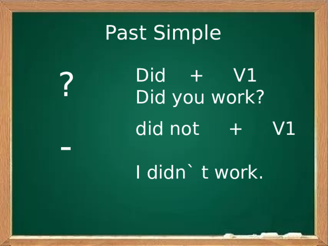 Past Simple  Did + V1 ?  Did you work?  did not + V1  I didn` t work. - 