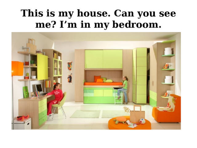 This is my house. Can you see me? I’m in my bedroom. 