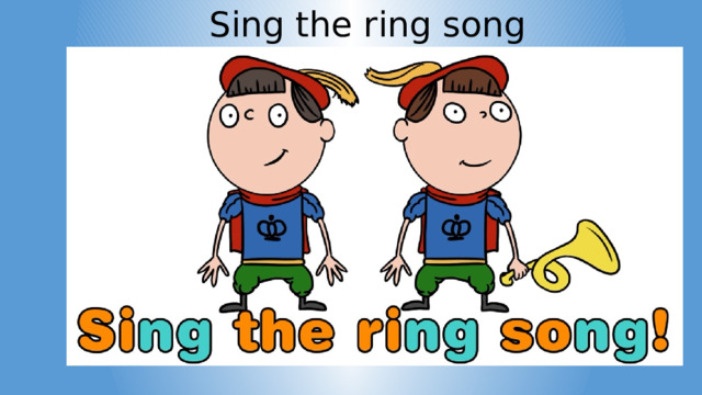 Sing the ring song 