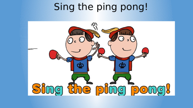 Sing the ping pong! 