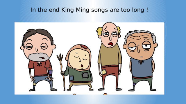 In the end King Ming songs are too long ! 