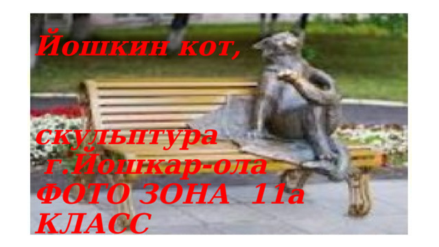  Йошкин кот,    скульптура  г.Йошкар-ола  ФОТО ЗОНА 11а КЛАСС 
