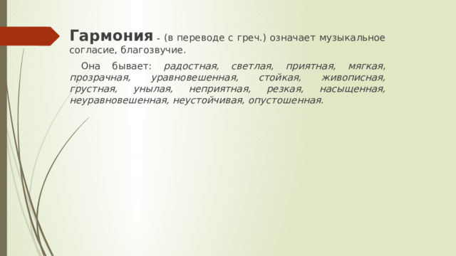 Гармония –  (в переводе с греч.) означает музыкальное согласие, благозвучие.  Она бывает: радостная, светлая, приятная, мягкая, прозрачная, уравновешенная, стойкая, живописная, грустная, унылая, неприятная, резкая, насыщенная, неуравновешенная, неустойчивая, опустошенная.  