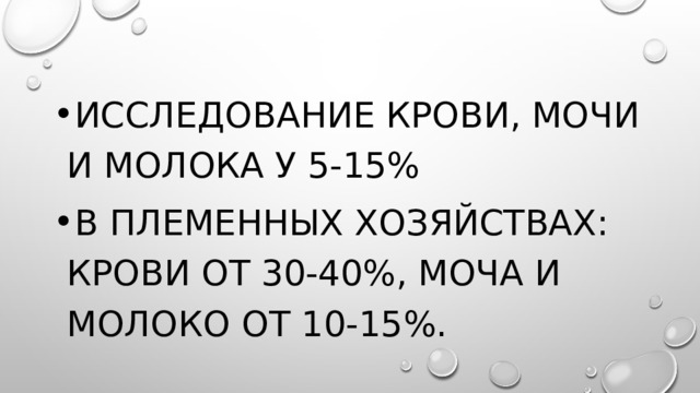 Исследование крови, мочи и молока у 5-15% В племенных хозяйствах: крови от 30-40%, моча и молоко от 10-15%. 