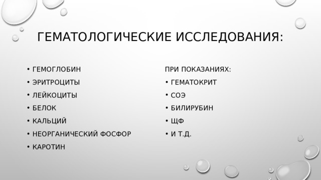 Гематологические исследования: Гемоглобин Эритроциты Лейкоциты Белок Кальций Неорганический фосфор Каротин При показаниях: Гематокрит СОЭ Билирубин ЩФ и т.д. 