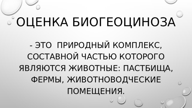 Оценка биогеоциноза - Это природный комплекс, составной частью которого являются животные: пастбища, фермы, животноводческие помещения. 