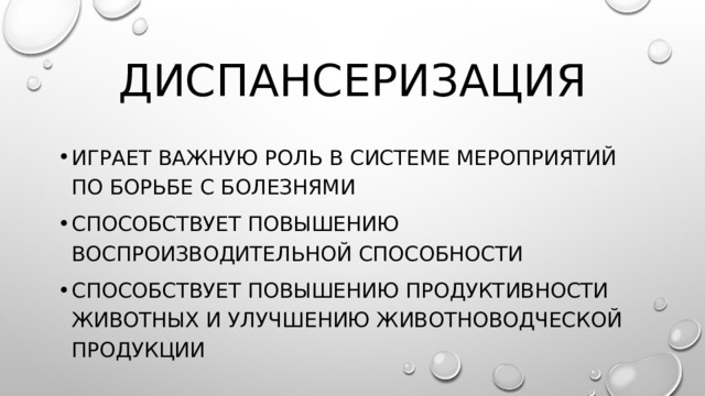 Диспансеризация Играет важную роль в системе мероприятий по борьбе с болезнями Способствует повышению воспроизводительной способности Способствует Повышению продуктивности животных и улучшению животноводческой продукции 