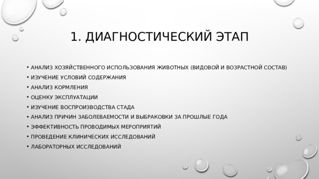 1. Диагностический этап Анализ хозяйственного использования животных (видовой и возрастной состав) Изучение условий содержания Анализ кормления Оценку эксплуатации Изучение воспроизводства стада Анализ причин заболеваемости и выбраковки за прошлые года Эффективность проводимых мероприятий Проведение клинических исследований Лабораторных исследований 