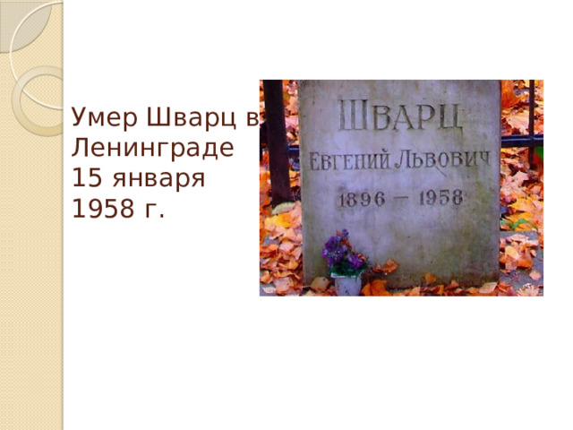 Умер Шварц в Ленинграде 15 января 1958 г.   