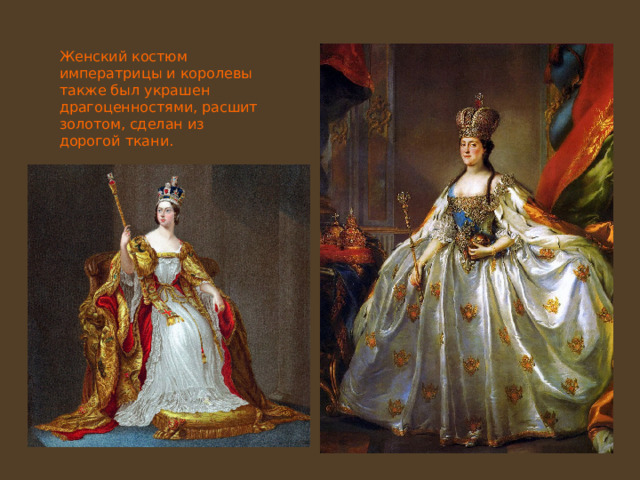 Женский костюм императрицы и королевы также был украшен драгоценностями, расшит золотом, сделан из дорогой ткани. 