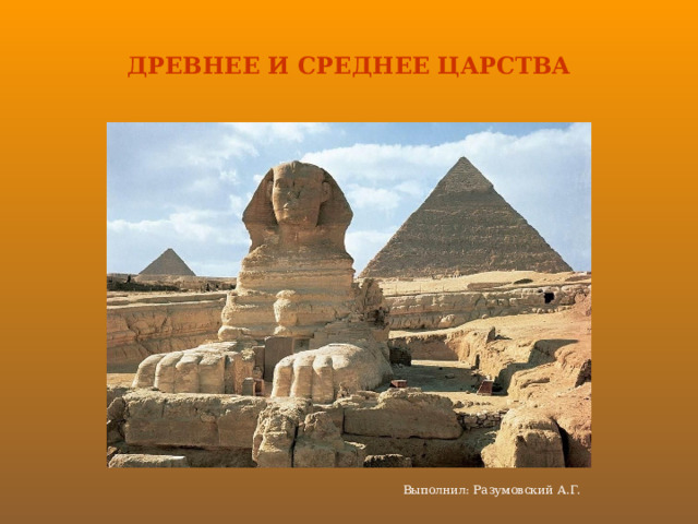 ДРЕВНЕЕ И СРЕДНЕЕ ЦАРСТВА Выполнил: Разумовский А.Г. 