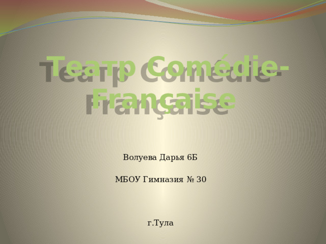 Театр Comédie-Française Волуева Дарья 6Б МБОУ Гимназия № 30 г.Тула 