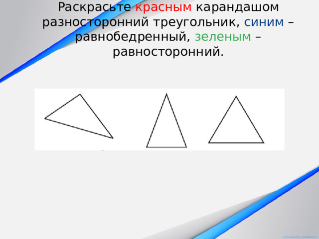 Раскрасьте красным карандашом разносторонний треугольник, синим – равнобедренный, зеленым – равносторонний. 