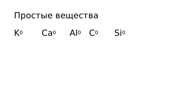 Простые вещества K 0 Ca 0 AI 0 C 0 Si 0 