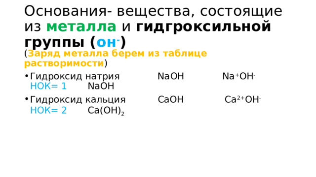Основания- вещества, состоящие из металла и гидгроксильной группы ( он - ) ( Заряд металла берем из таблице растворимости ) Гидроксид натрия NaOH Na + OH -  НОК= 1 NaOH Гидроксид кальция CaOH Ca 2+ OH - НОК= 2 Ca(OH) 2  