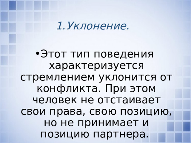 Уклонение.  Этот тип поведения характеризуется стремлением уклонится от конфликта. При этом человек не отстаивает свои права, свою позицию, но не принимает и позицию партнера. 