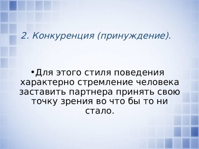 2. Конкуренция (принуждение).  Для этого стиля поведения характерно стремление человека заставить партнера принять свою точку зрения во что бы то ни стало. 