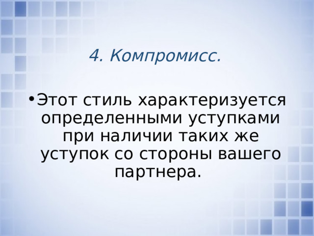 4. Компромисс.  Этот стиль характеризуется определенными уступками при наличии таких же уступок со стороны вашего партнера. 