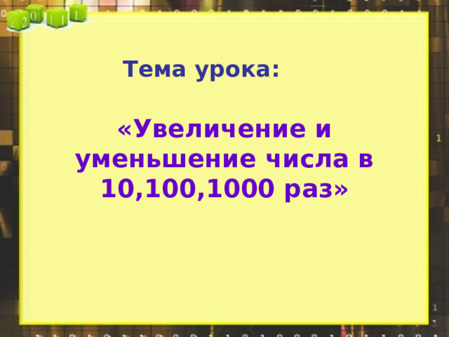 Тема урока:  «Увеличение и уменьшение числа в 10,100,1000 раз» 