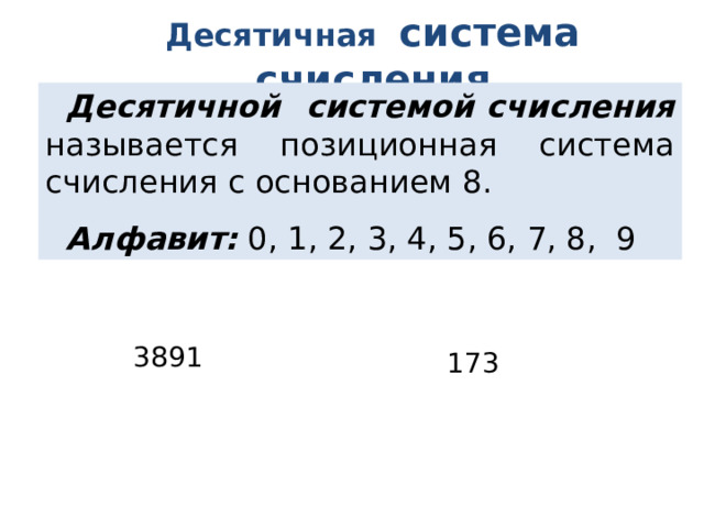 Десятичная система  счисления Десятичной системой счисления называется позиционная система счисления с основанием 8. Алфавит: 0, 1, 2, 3, 4, 5, 6, 7, 8, 9  3891 173 