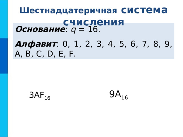 Шестнадцатеричная  система  счисления Основание : q = 16. Алфавит : 0, 1, 2, 3, 4, 5, 6, 7, 8, 9, A, B, C, D, E, F.  9А 16 3АF 16 