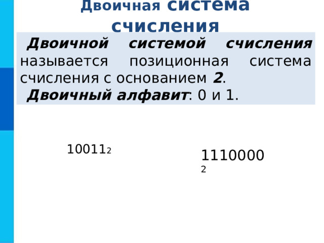Двоичная  система  счисления Двоичной системой счисления называется позиционная система счисления с основанием 2 . Двоичный алфавит : 0 и 1. 10011 2 1110000 2 