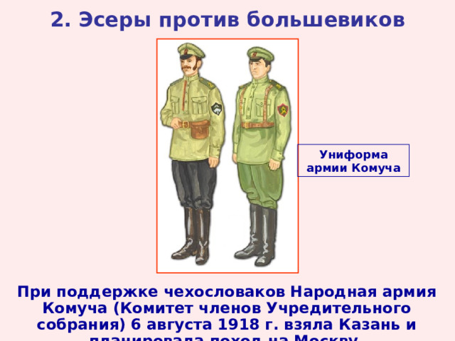 2. Эсеры против большевиков Униформа армии Комуча При поддержке чехословаков Народная армия Комуча (Комитет членов Учредительного собрания) 6 августа 1918 г. взяла Казань и планировала поход на Москву. 