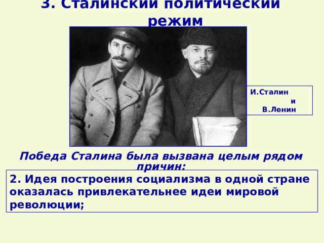 3. Сталинский политический режим И.Сталин и В.Ленин Победа Сталина была вызвана целым рядом причин: 2. Идея построения социализма в одной стране оказалась привлекательнее идеи мировой революции; 