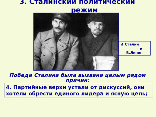 3. Сталинский политический режим И.Сталин и В.Ленин Победа Сталина была вызвана целым рядом причин: 4. Партийные верхи устали от дискуссий, они хотели обрести единого лидера и ясную цель; 