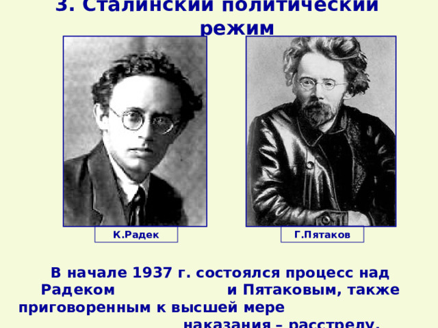 3. Сталинский политический режим К.Радек Г.Пятаков В начале 1937 г. состоялся процесс над Радеком и Пятаковым, также приговоренным к высшей мере наказания – расстрелу. 