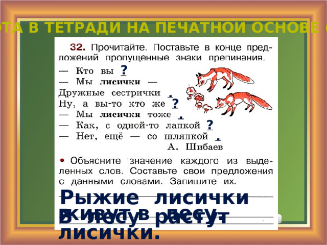РАБОТА В ТЕТРАДИ НА ПЕЧАТНОЙ ОСНОВЕ (С.17) ? . ? . ? . Рыжие лисички живут в лесу. В лесу растут лисички. 