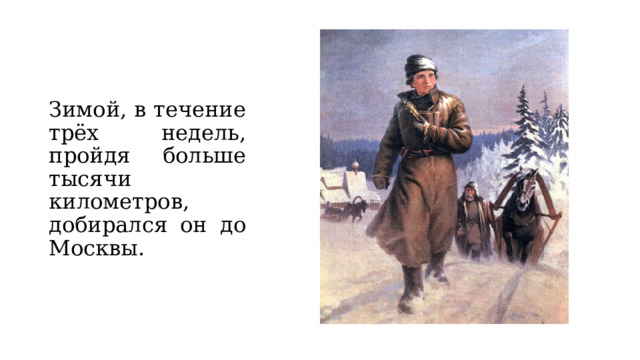 Зимой, в течение трёх недель, пройдя больше тысячи километров, добирался он до Москвы. 