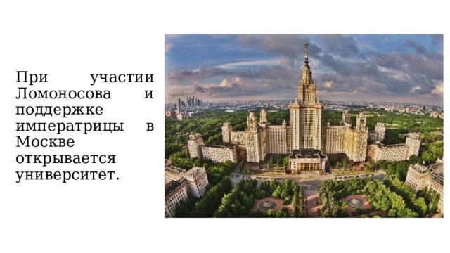 При участии Ломоносова и поддержке императрицы в Москве открывается университет. 