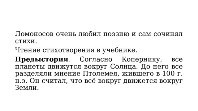 Ломоносов очень любил поэзию и сам сочинял стихи. Чтение стихотворения в учебнике. Предыстория . Согласно Копернику, все планеты движутся вокруг Солнца. До него все разделяли мнение Птолемея, жившего в 100 г. н.э. Он считал, что всё вокруг движется вокруг Земли. 