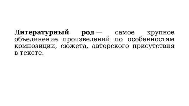 Литературный род  — самое крупное объединение произведений по особенностям композиции, сюжета, авторского присутствия в тексте. 