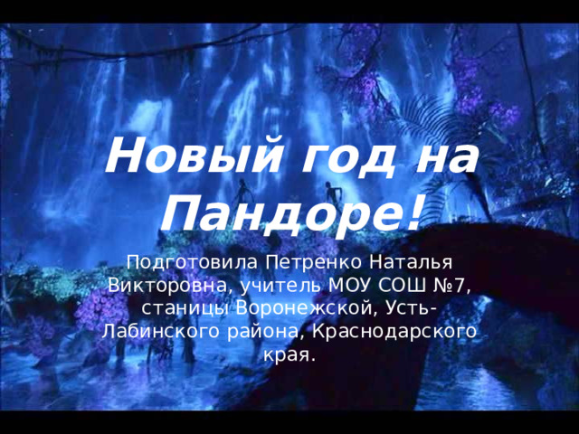 Новый год на Пандоре! Подготовила Петренко Наталья Викторовна, учитель МОУ СОШ №7, станицы Воронежской, Усть-Лабинского района, Краснодарского края. 
