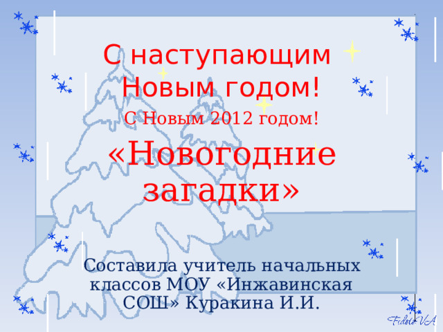 С наступающим  Новым годом! С Новым 2012 годом! «Новогодние загадки» Составила учитель начальных классов МОУ «Инжавинская СОШ» Куракина И.И. 