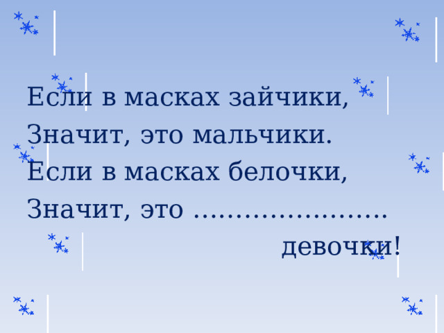 Если в масках зайчики, Значит, это мальчики. Если в масках белочки, Значит, это …………………..  девочки! 