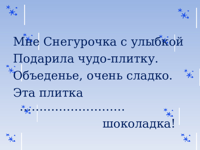 Мне Снегурочка с улыбкой Подарила чудо-плитку. Объеденье, очень сладко. Эта плитка ………………………  шоколадка! 