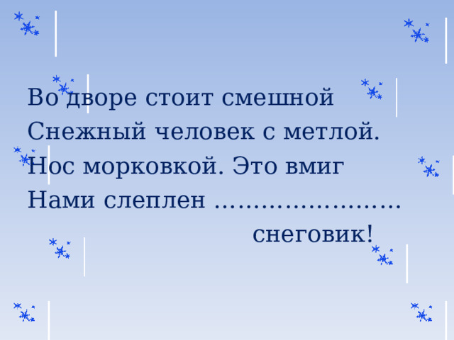 Во дворе стоит смешной Снежный человек с метлой. Нос морковкой. Это вмиг Нами слеплен ……………………  снеговик! 