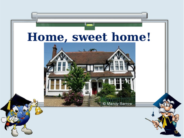 Home, sweet home! 