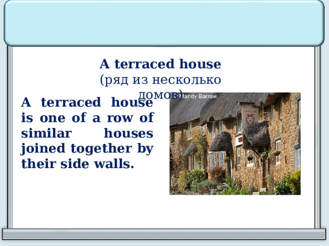 A terraced house  (ряд из несколько домов) A terraced house is one of a row of similar houses joined together by their side walls. 