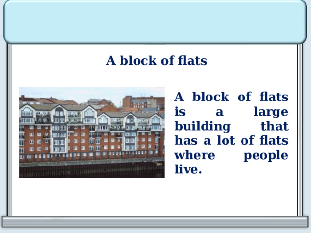 A block of flats A block of flats is a large building that has a lot of flats where people live.  