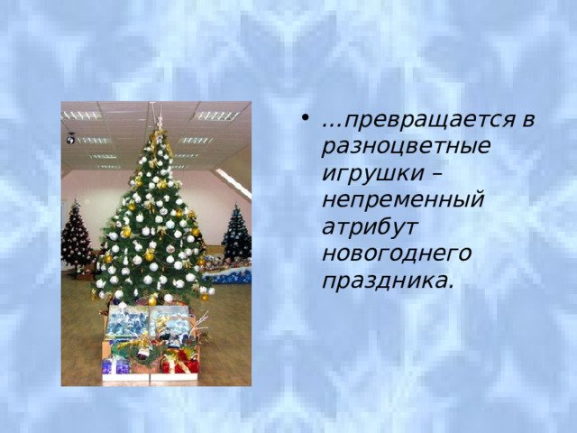 … превращается в разноцветные игрушки – непременный атрибут новогоднего праздника. 