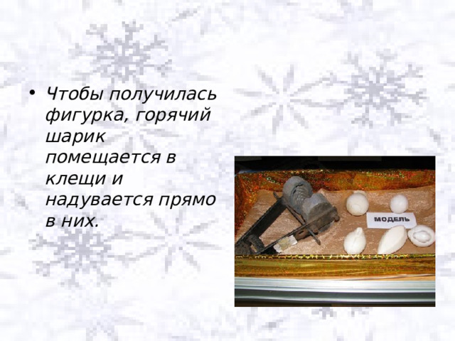 Чтобы получилась фигурка, горячий шарик помещается в клещи и надувается прямо в них. 