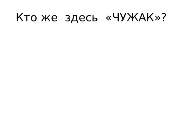 Кто же здесь «ЧУЖАК»? 