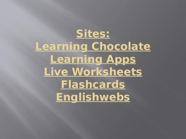 Sites:  Learning Chocolate  Learning Apps  Live Worksheets  Flashcards  Englishwebs   