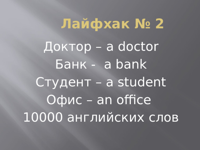 Лайфхак № 2 Доктор – a doctor Банк - a bank Студент – a student Офис – an office 10000 английских слов 