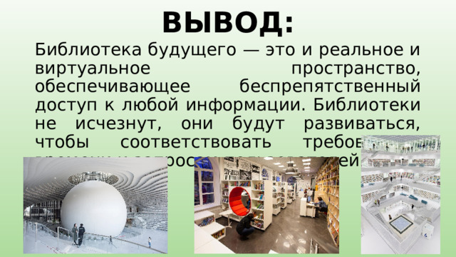 ВЫВОД: Библиотека будущего — это и реальное и виртуальное пространство, обеспечивающее беспрепятственный доступ к любой информации. Библиотеки не исчезнут, они будут развиваться, чтобы соответствовать требованиям времени и запросам пользователей. 